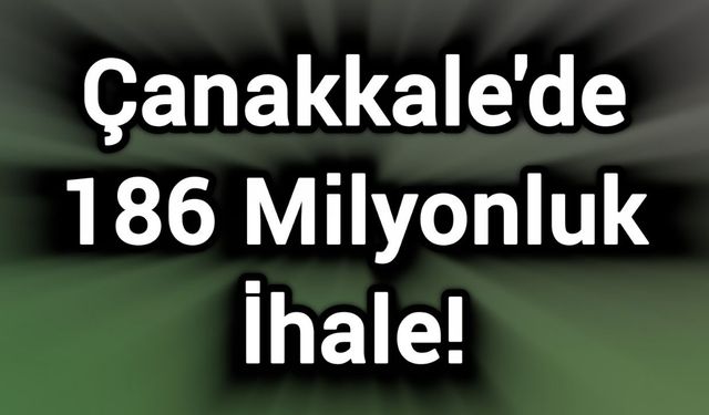 Çanakkale'de 186 Milyonluk İhale!