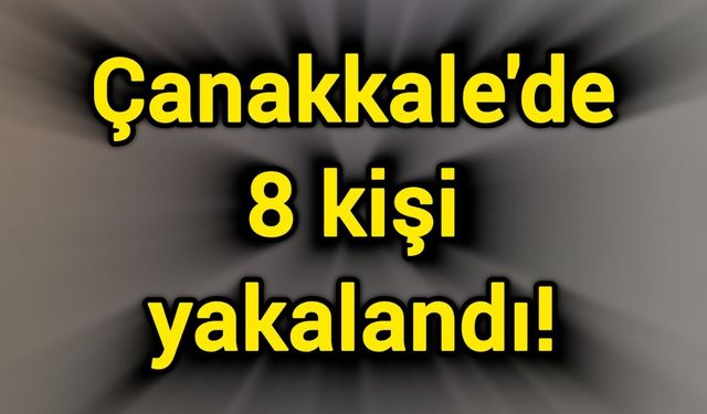 Çanakkale'de 8 kişi yakalandı!