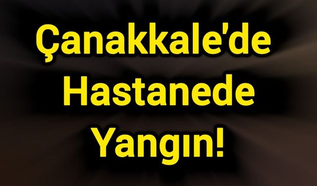 Çanakkale'de Hastanede Yangın!
