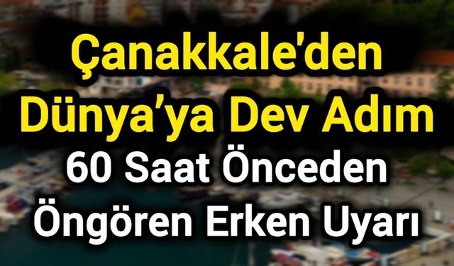 Çanakkale'den Dünya’ya Dev Adım: 60 Saat Önceden Öngören Erken Uyarı