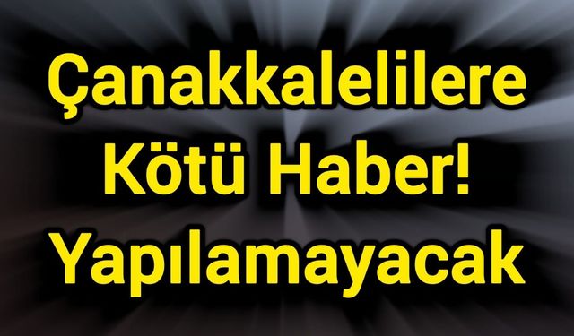 Çanakkalelilere Kötü Haber! Yapılamayacak