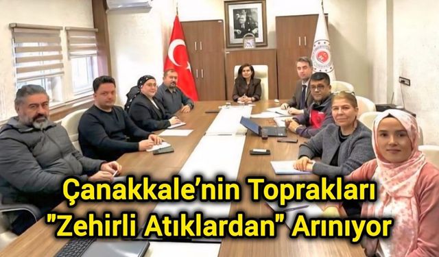 Çanakkale’nin Toprakları "Zehirli Atıklardan" Arınıyor