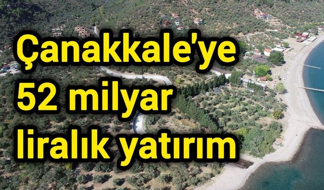 Çanakkale'ye 52 milyar liralık yatırım
