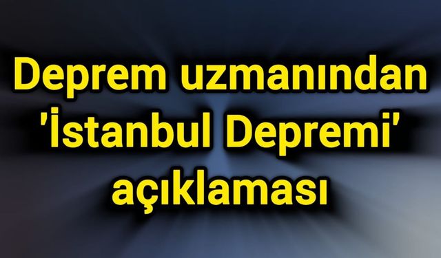Deprem uzmanından 'İstanbul Depremi' açıklaması