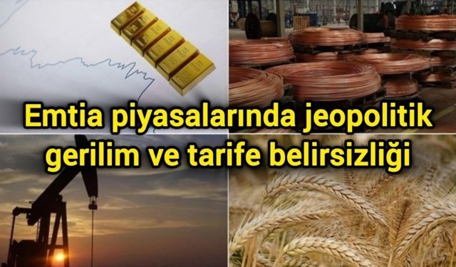 Emtia piyasalarında jeopolitik gerilim ve tarife belirsizliği