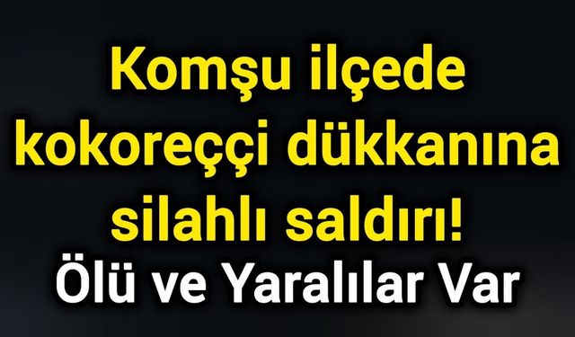 Komşu ilçede kokoreççi dükkanına silahlı saldırı!
