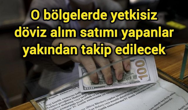 O bölgelerde yetkisiz döviz alım satımı yapanlar yakından takip edilecek