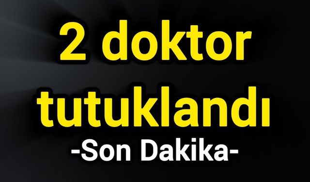 Son Dakika: 2 doktor tutuklandı