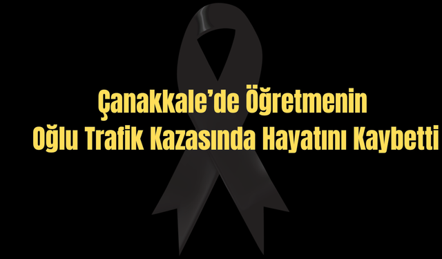 Çanakkale’de Öğretmenin Oğlu Trafik Kazasında Hayatını Kaybetti
