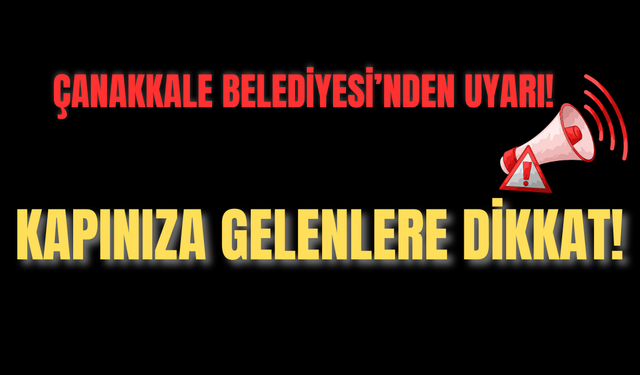 Çanakkale Belediyesi’nden Uyarı! Kapınıza Gelenlere Dikkat