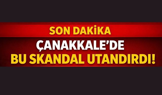 Çanakkale’de Bu Skandal Utandırdı!