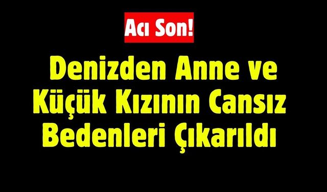 Acı Son! Denizden Anne ve Küçük Kızının Cansız Bedenleri Çıkarıldı