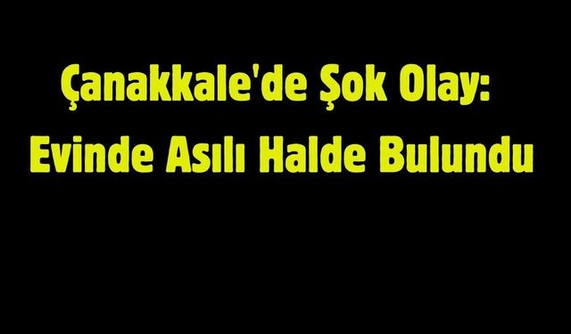 Çanakkale'de Şok Olay: Evinde Asılı Halde Bulundu
