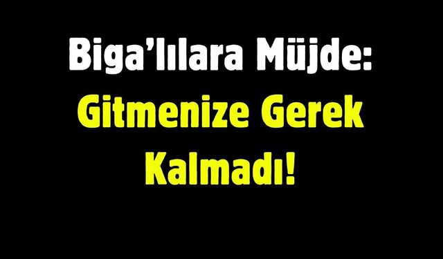Biga’lılara Müjde: Gitmenize Gerek Kalmadı!