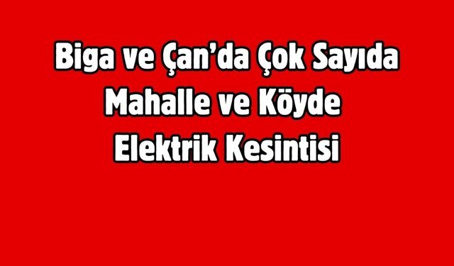 Biga ve Çan’da Çok Sayıda Mahalle ve Köyde Elektrik Kesintisi
