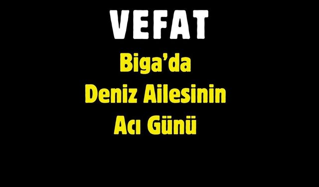 Biga’da Deniz Ailesinin Acı Günü