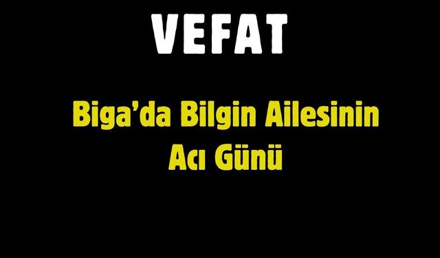 Biga’da Bilgin Ailesinin Acı Günü