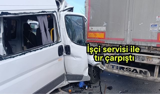 İşçi servisi ile tır çarpıştı