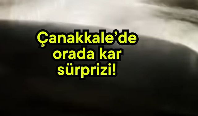 Çanakkale’de orada kar sürprizi!
