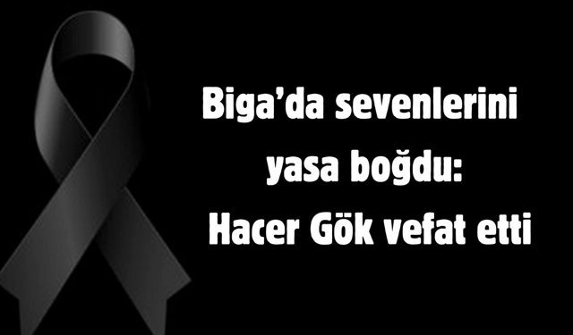 Biga’da sevenlerini yasa boğdu: Hacer Gök vefat etti