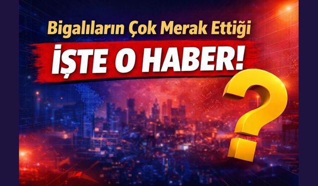 Bigalıların çok merak ettiği işte o haber!