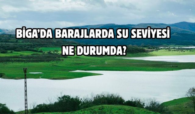 Biga’da barajlarda su seviyesi ne durumda?