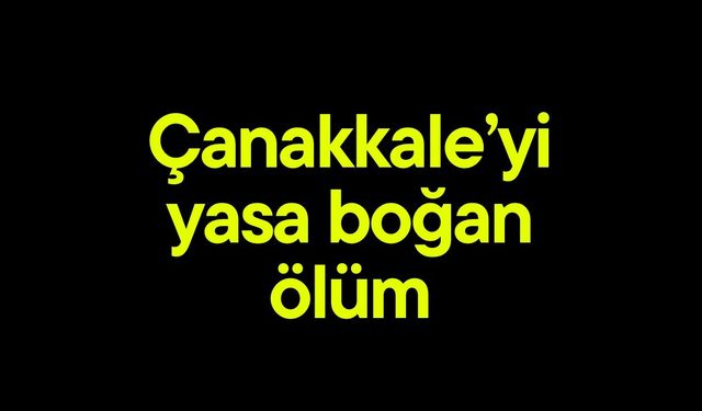 Çanakkale’yi yasa boğan ölüm