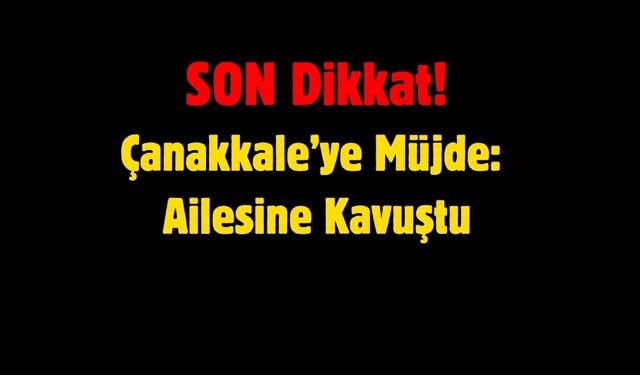 Çanakkale’ye Müjde: Ailesine Kavuştu