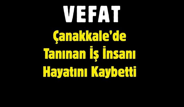Çanakkale’de Tanınan İş İnsanı Hayatını Kaybetti