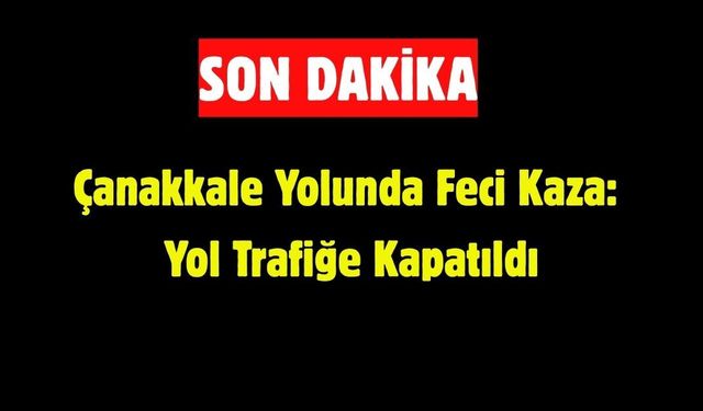 Çanakkale Yolunda Feci Kaza: Yol Trafiğe Kapatıldı