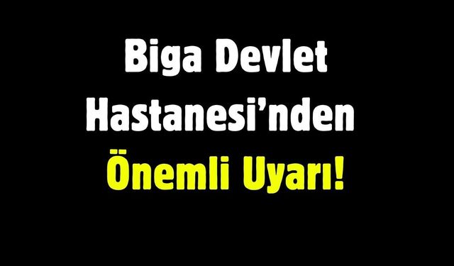 Biga Devlet Hastanesi’nden Önemli Uyarı