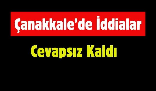 Çanakkale’de İddialar Cevapsız Kaldı