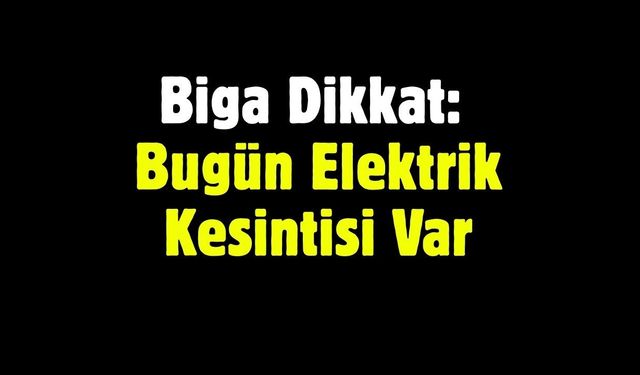Biga Dikkat: Bugün Elektrik Kesintisi Var
