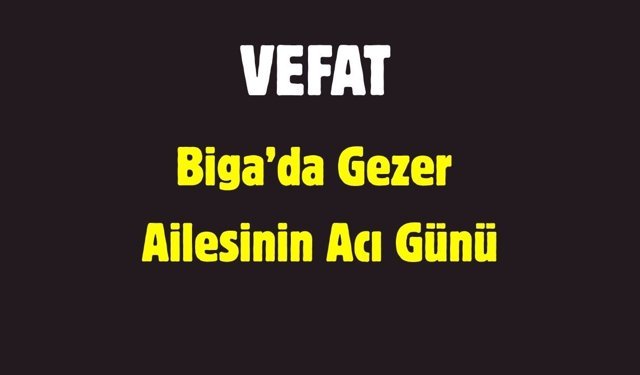 Biga’da Gezer Ailesinin Acı Günü