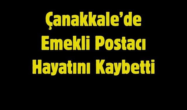Çanakkale’de Emekli Postacı Hayatını Kaybetti