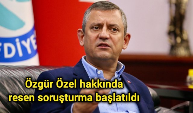 Özgür Özel hakkında resen soruşturma başlatıldı