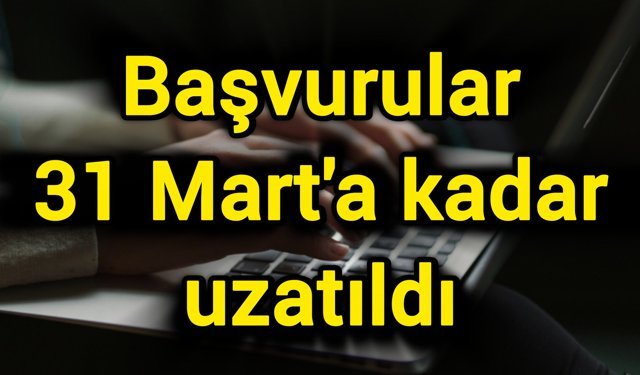 Başvurular 31 Mart'a kadar uzatıldı