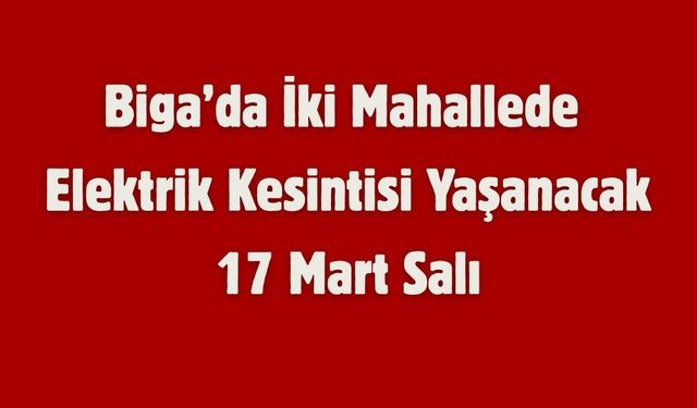 Biga’da İki Mahallede Elektrik Kesintisi Yaşanacak