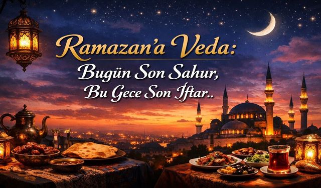 Ramazan’a Veda: Bugün Son Sahur, Bu Gece Son İftar