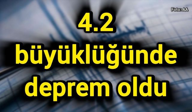 4.2 büyüklüğünde deprem oldu