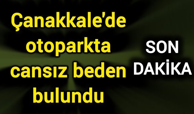 Çanakkale'de otoparkta cansız beden bulundu