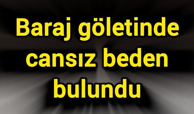 Baraj göletinde cansız beden bulundu