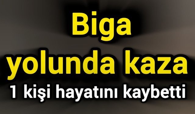 Biga yolunda kaza: 1 kişi hayatını kaybetti