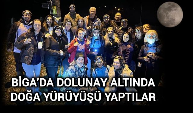 Biga’da dolunay altında doğa yürüyüşü yaptılar