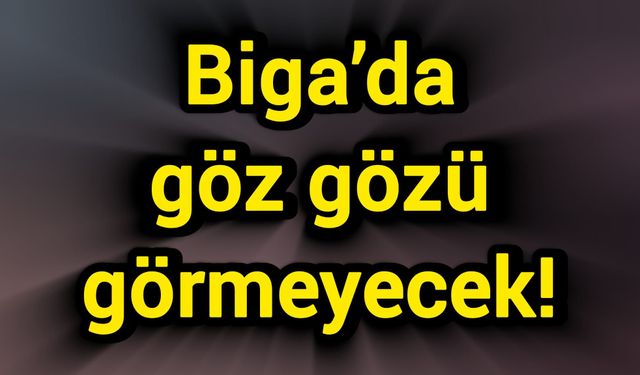 Biga’da göz gözü görmeyecek!