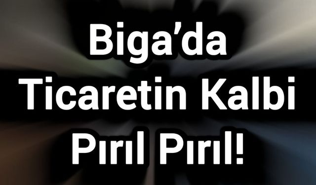Biga’da Ticaretin Kalbi Pırıl Pırıl!