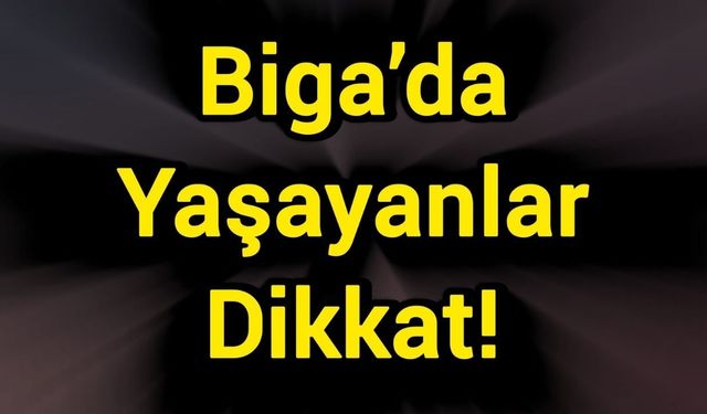 Biga’da yaşayanlar dikkat!