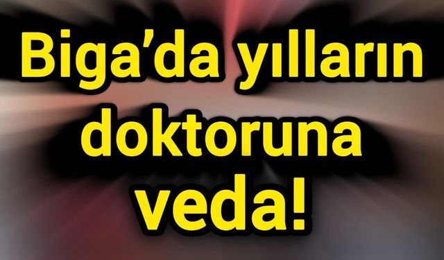 Biga’da yılların doktoruna veda!