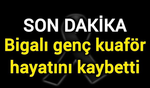 Bigalı genç kuaför hayatını kaybetti