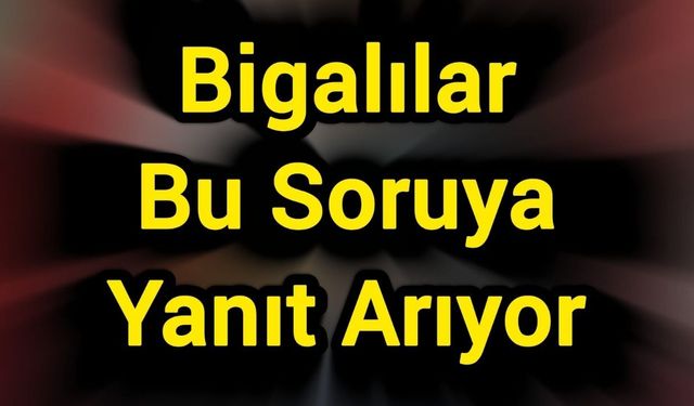 Bigalılar Bu Soruya Yanıt Arıyor: Düşecek mi, Çıkacak mı?